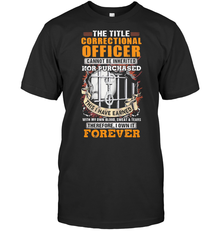 The Title Correctional Officer Cannot Be Inherited Nor Purchased This I Have Earned Therefore I Own It Forever T Shirt Classic Ladies