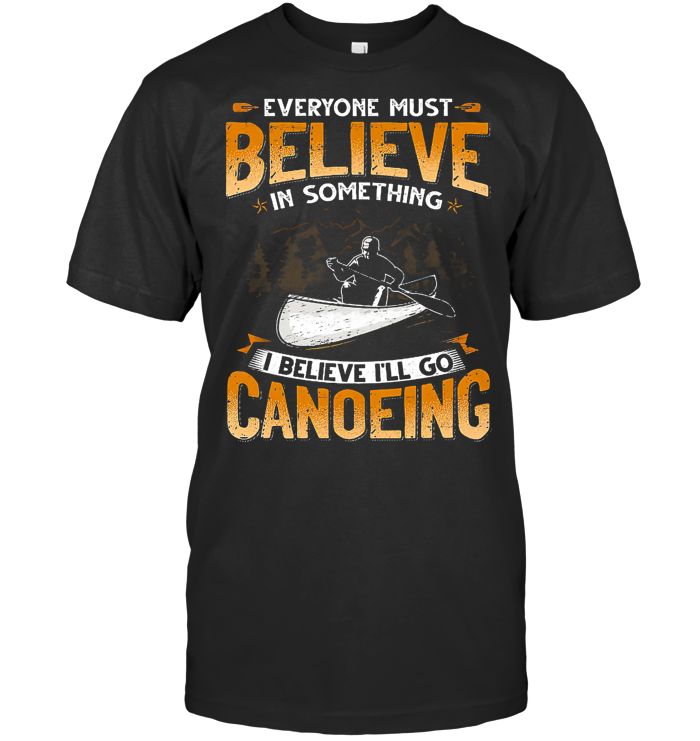 Everyone Must Believe In Something I Believe I'll Go Canoeing T Shirt