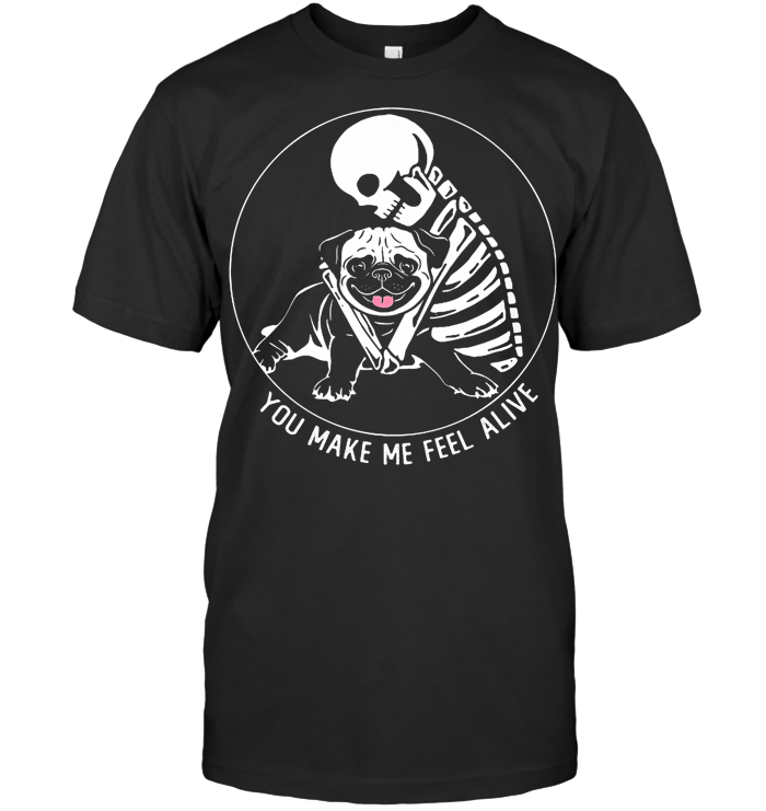 Pug Skeleton You Make Me Feel Alive T Shirt