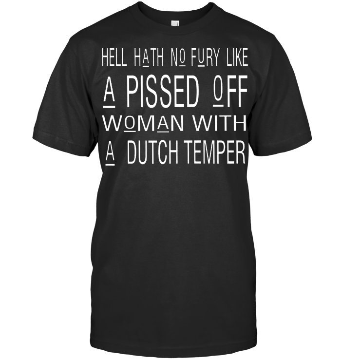 Hell Hath No Fury Like A Pissed Off Woman With A Dutch Temper T Shirt - from pumpitups.com 1