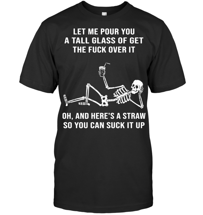 Skeleton Let Me Pour You A Tall Glass Of Get The Fuck Over It T Shirt