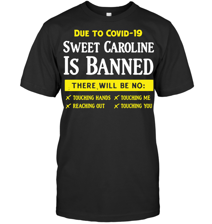 Due To Covid 19 Sweet Caroline Is Banned There Will Be No Touching Hands Touching Me Shirt T Shirt