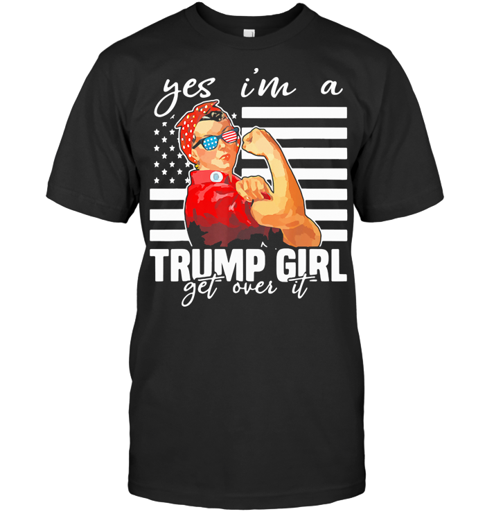 Yes I'm A Trump Girl Get Over It T Shirt
