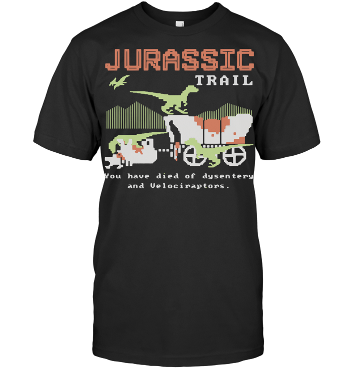 Jurassic Trail You Have Died Of Dysentery And Velociraptors T Shirt