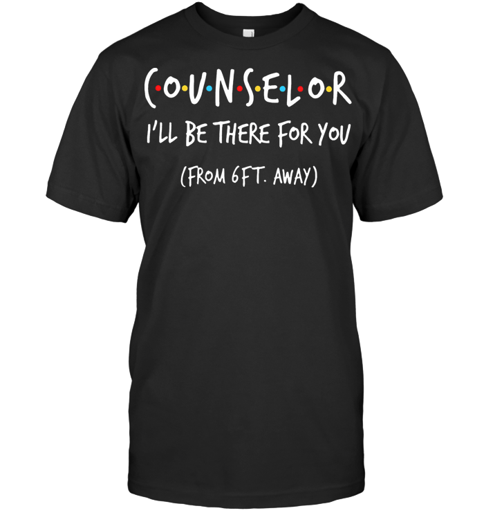 Counselor I'll Be There For You From 6Ft Away T Shirt