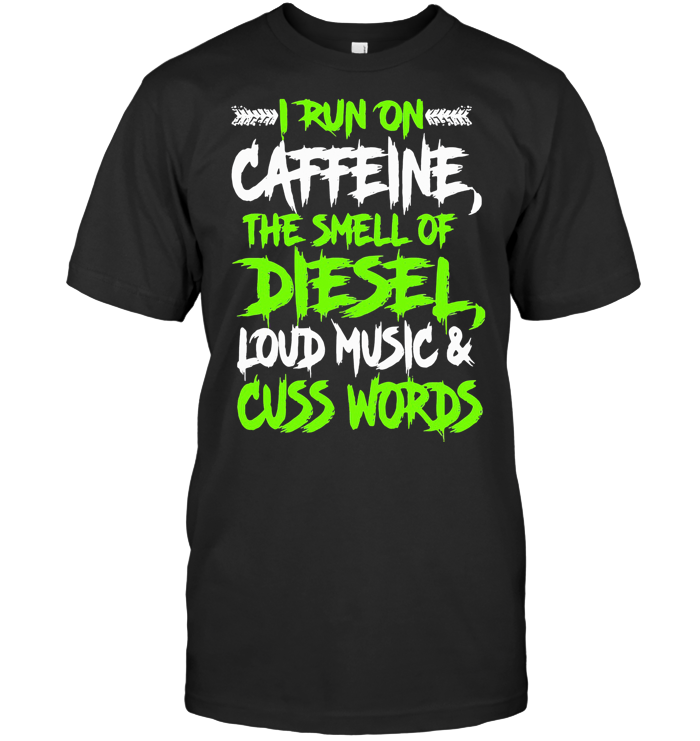 I Run On Caffeine The Smell Of Diesel Loud Music Cuss Words T Shirt