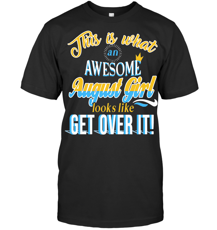 This Is What An Awesome August Girl Looks Like Get Over It T Shirt