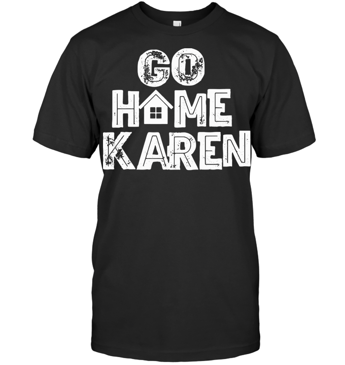 Go Home Karen T Shirt Go Home Karen T Shirt