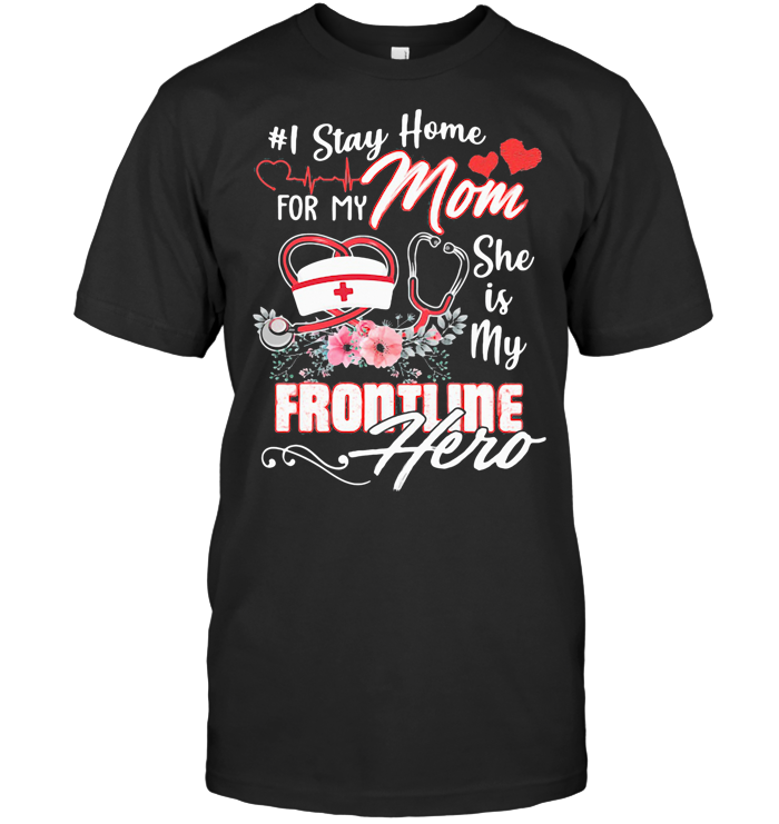 I Stay Home For My Mom She Is My Frontline Hero Nurse T Shirt - from iheartpod.info 1