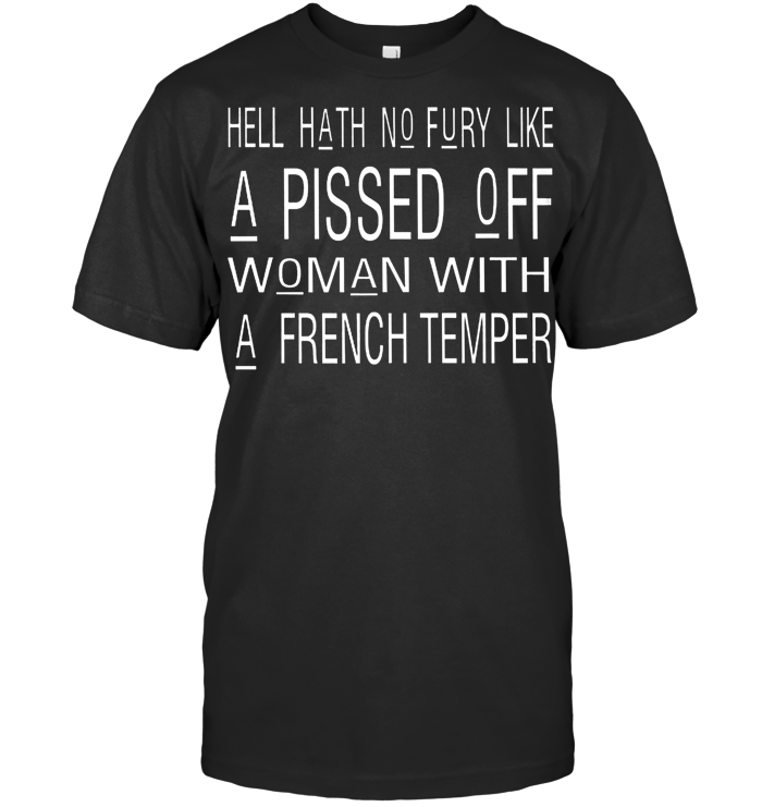 Hell Hath No Fury Like A Pissed Off Woman With A French Temper T Shirt - from ufobeliever.com 1