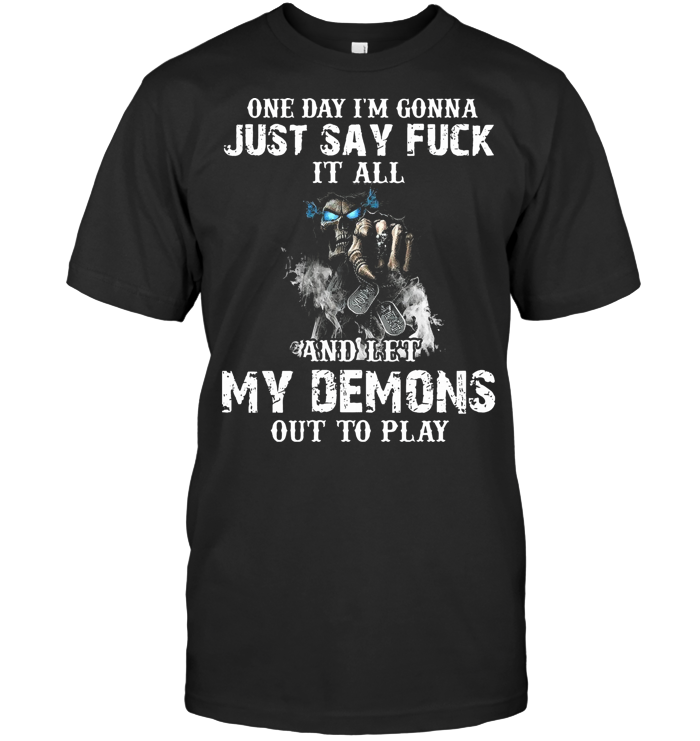 Skull One Day I'm Gonna Just Say Fuck It All And Let My Demons Out To Play T Shirt