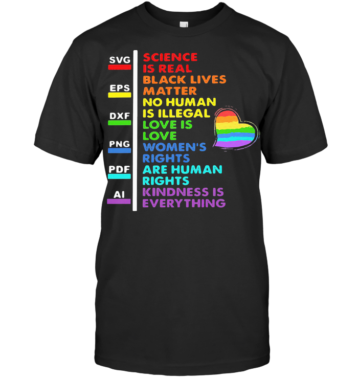 Lgbt Science Is Real Black Lives Matter No Human Is Illegal Love Is Love Women's Rights Are Human Rights Kindness Is Everything Heart T Shirt