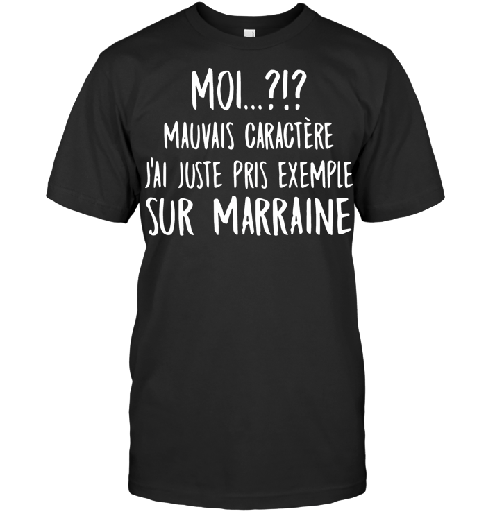 Moi Mauvais Caractere J'Ai Juste Pris Exemple Sur Marraine T Shirt