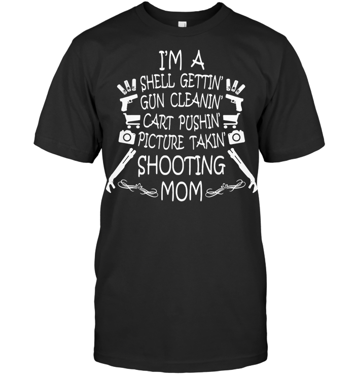 I'm A Shell Gettin Gun Cleanin Cart Pushin Picture Takin Shooting Mom T Shirt