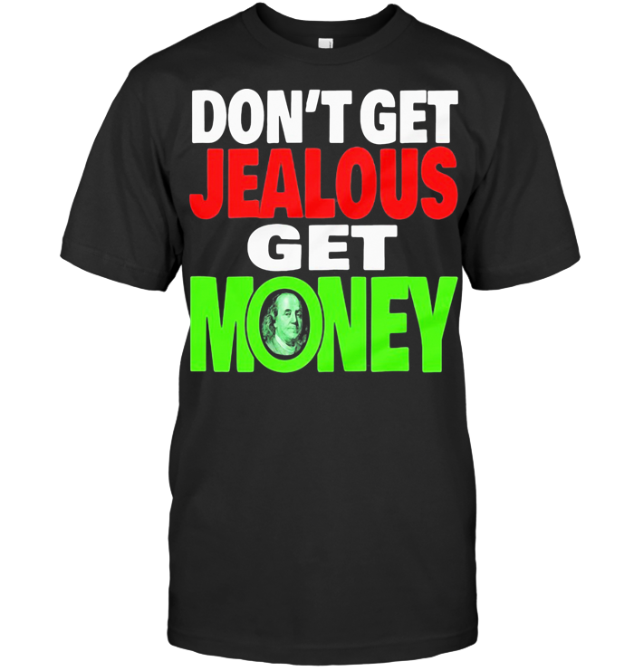 Benjamin Franklin Don't Get Jealous Get Money T Shirt