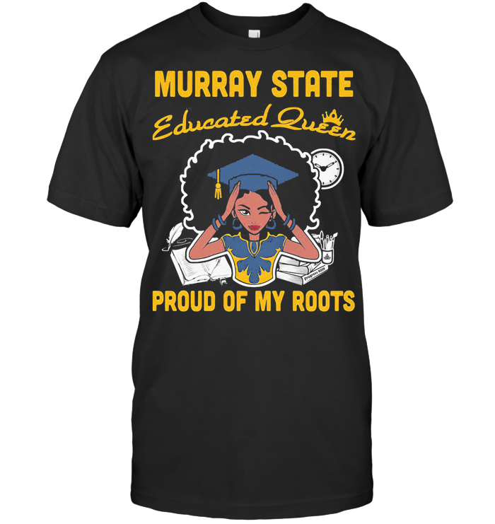 Murray State Educated Queen Proud Of My Roots T Shirt