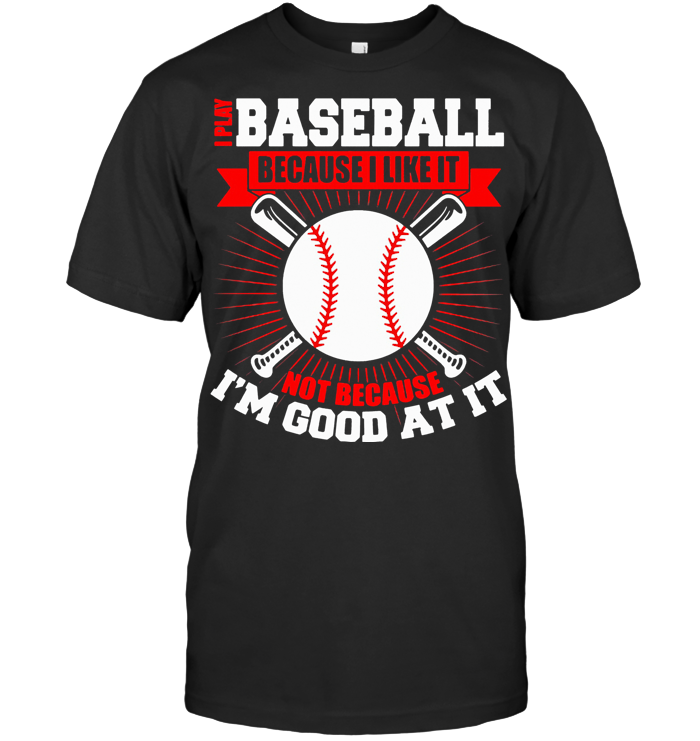 I Play Baseball Because I Like It Not Because I'm Good At It T Shirt - from birthstonedeals.info 1