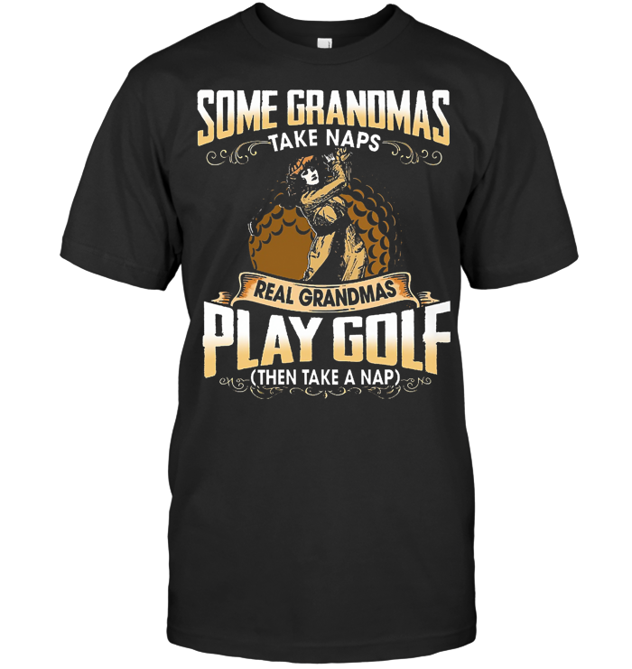 Some Grandmas Take Naps Real Grandmas Play Golf And Take A Nap T Shirt - from yesterdayshirts.blogspot.com 1