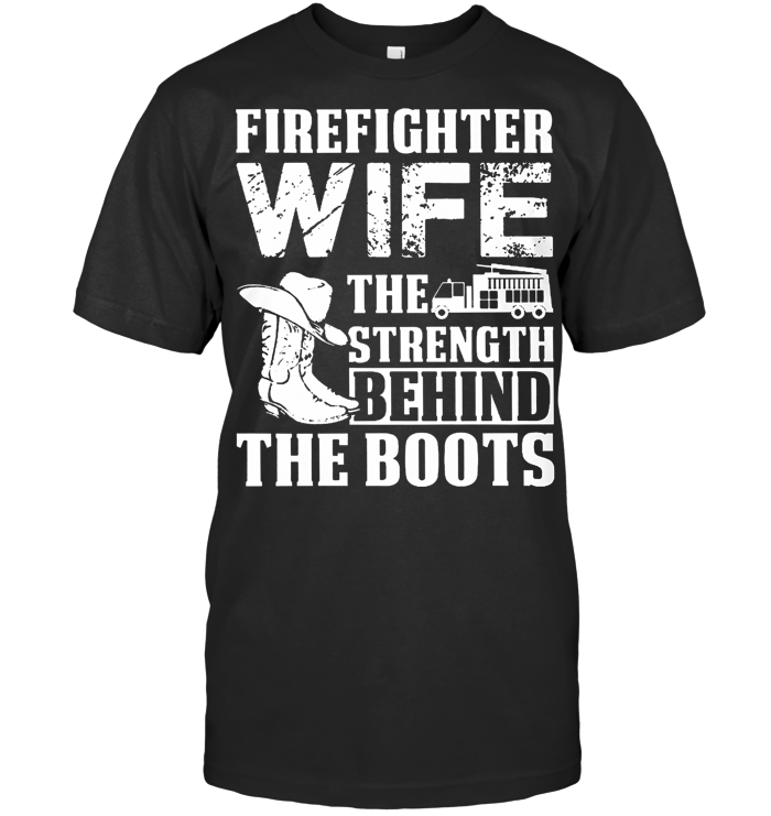 Firefighter Wife The Strength Behind The Boots T Shirt - from dzeetee.info 1