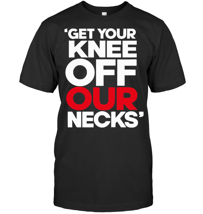 Get Your Knee Off Our Necks T Shirt