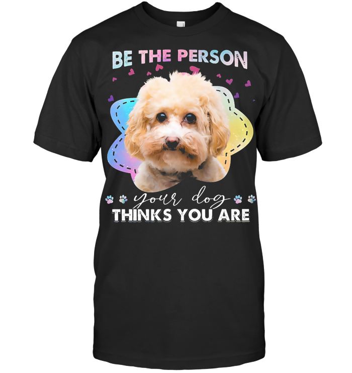 Maltipoo Lover Be The Person Your Dog Think You Are T Shirt