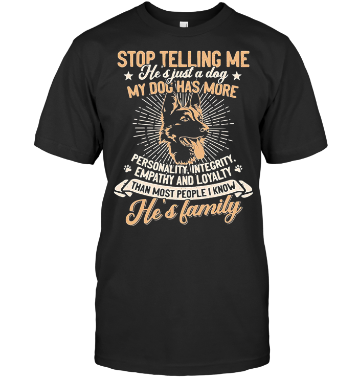 German Shepherd Stop Telling Me He's Just A Dog My Dog Has More Personality Integrity Empathy And Loyalty Than Most People I Know He's Family Paw T Shirt