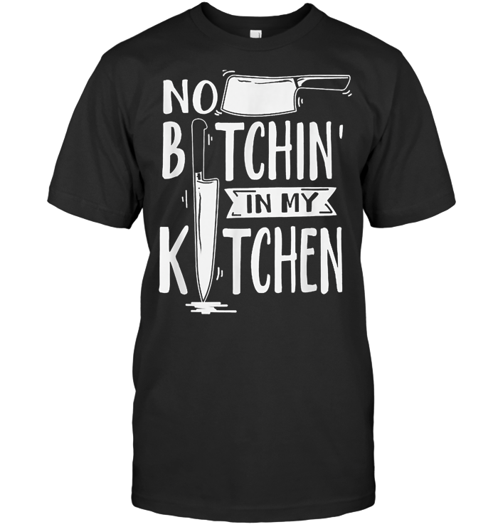 Chef No Bitchin' In My Kitchen T Shirt - from teewhiskey.blogspot.com 1