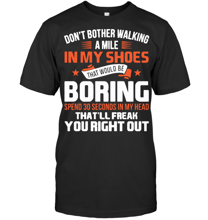 Don't Bother Walking A Mile In My Shoes That Would Be Boring T Shirt