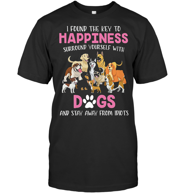 I Found The Key To Happiness Surround Yourself With Dogs And Stay Away From Idiots T Shirt