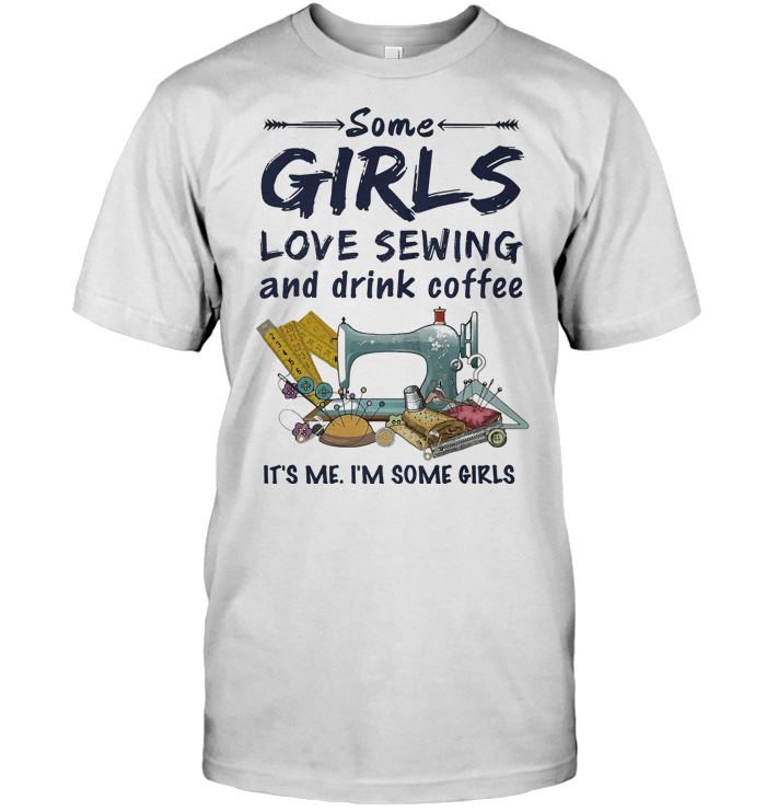 Some Girls Love Sewing And Drink Coffee It's Me Im Some Girls - from birthstonedeals.info 1