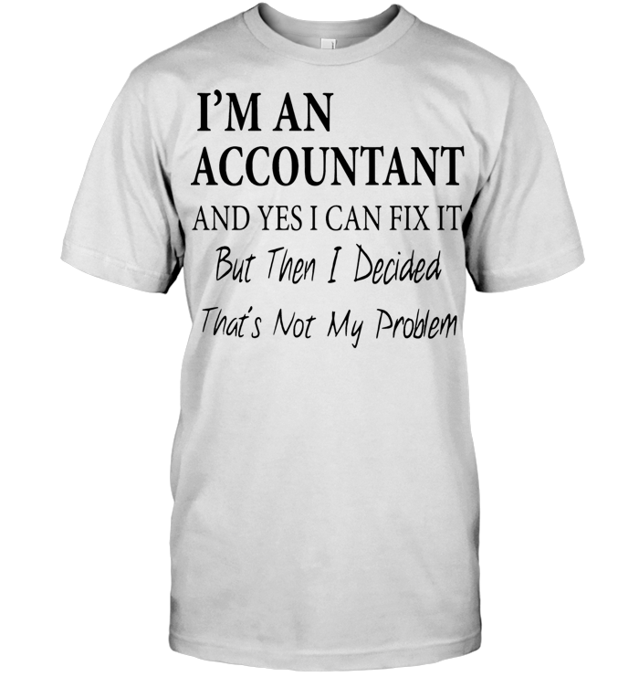 I'm An Accountant And Yes I Can Fix It But Then I Decided That's Not My Problem T Shirt