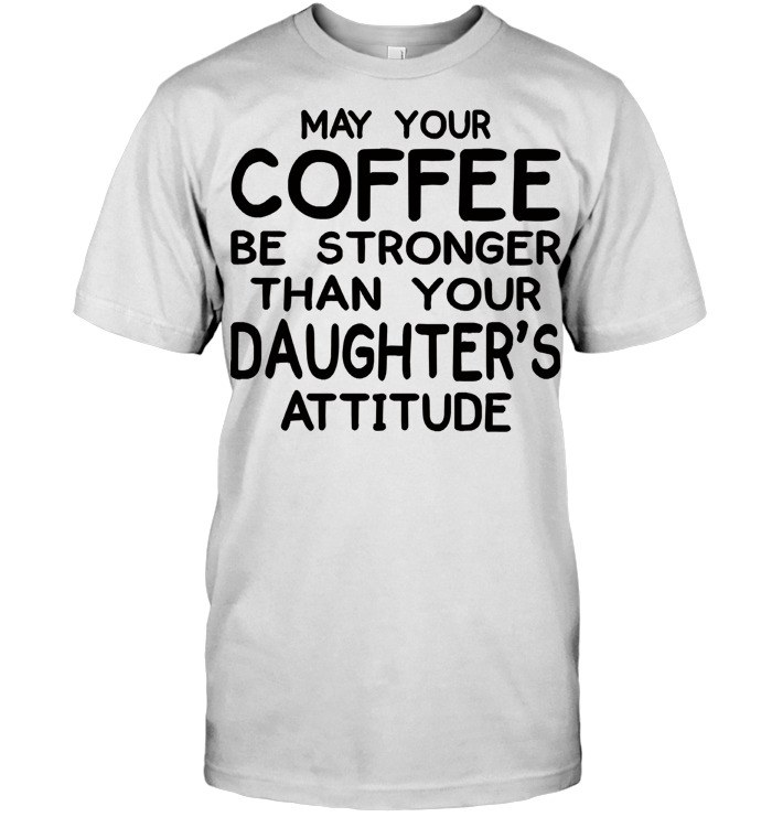 May Your Coffee Be Stronger Than Your Daughter's Attitude Mom Gift T Shirt