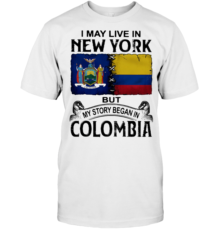 I May Live New York But My Story Began In Colombia T Shirt