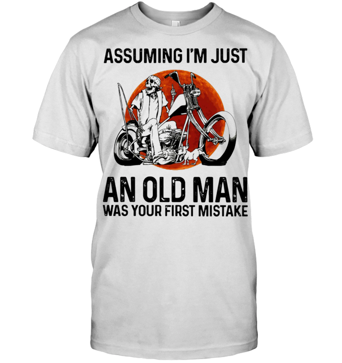Skull Biker Assuming I'm Just An Old Man Was Your First Mistake T Shirt