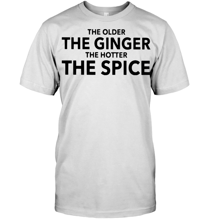 The Older The Ginger The Hotter The Spice T Shirt