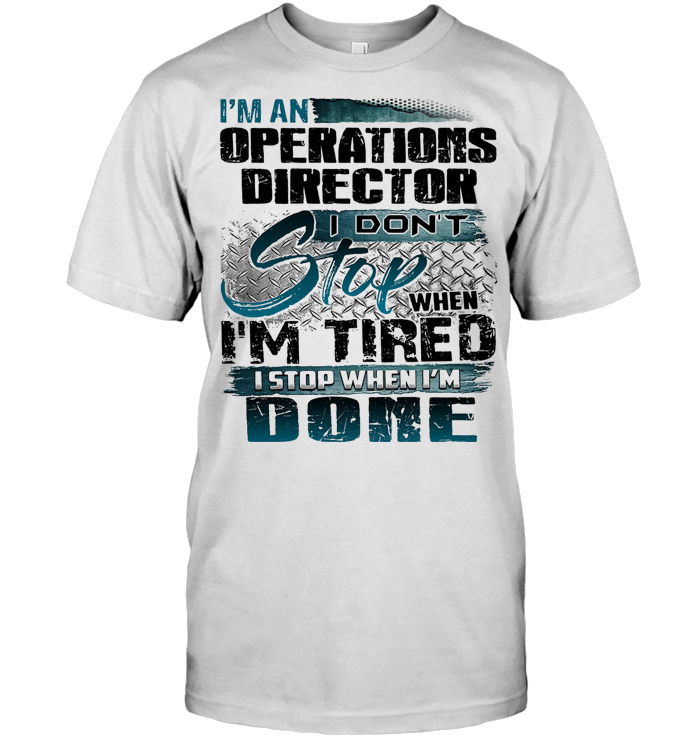 I'm An Operations Director I Don't Stop When I'm Tired I Stop When I'm Done T Shirt