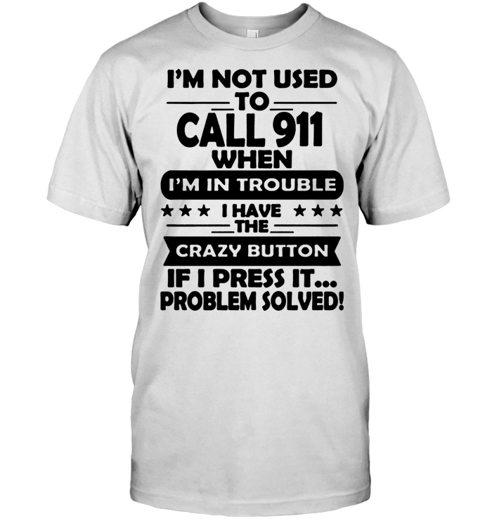 I'm Not Used To Call 911 When I'm In Trouble T Shirt
