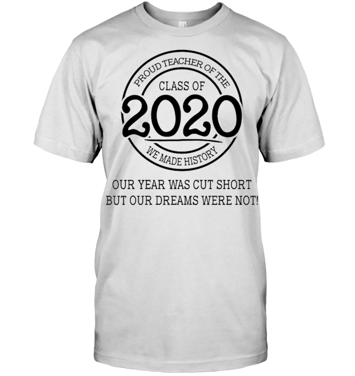 Proud Teacher Of The Class Of 2020 Our Year Was Cut Short But Our Dreams Were Not T Shirt