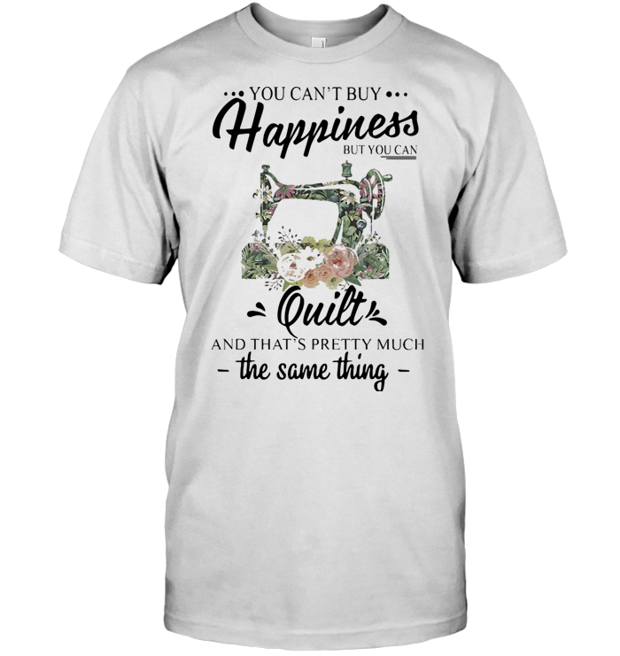 You Can't Buy Happiness But You Can Quilt And That's Pretty Much The Same Thing Sewing T Shirt