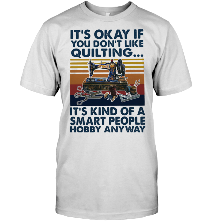 It's Okay If You Don't Like Quilting It's Kind Of A Smart People Hobby Anyway Vintage Retro T Shirt
