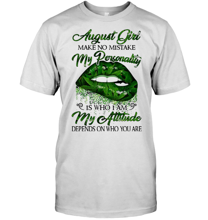 Weed Lip August Girl Make No Mistake My Personality Is Who I Am My Attitude Depends On Who You Are T Shirt