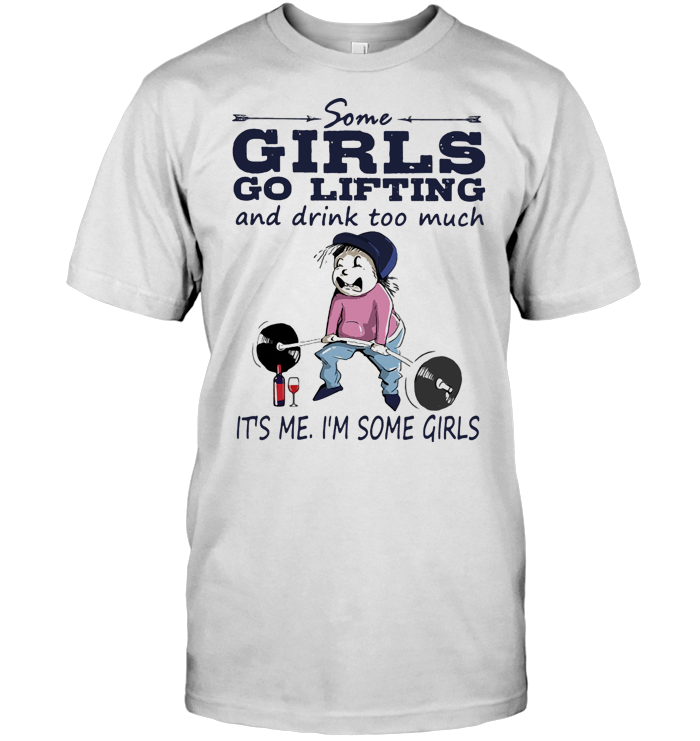 Some Girls Go Lifting And Drink Too Much It's Me I'm Some Girls T Shirt