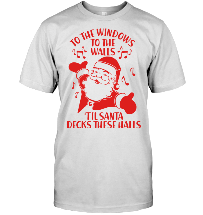 To The Windows To The Walls Til Santa Decks These Halls T Shirt - from sites.google.com 1