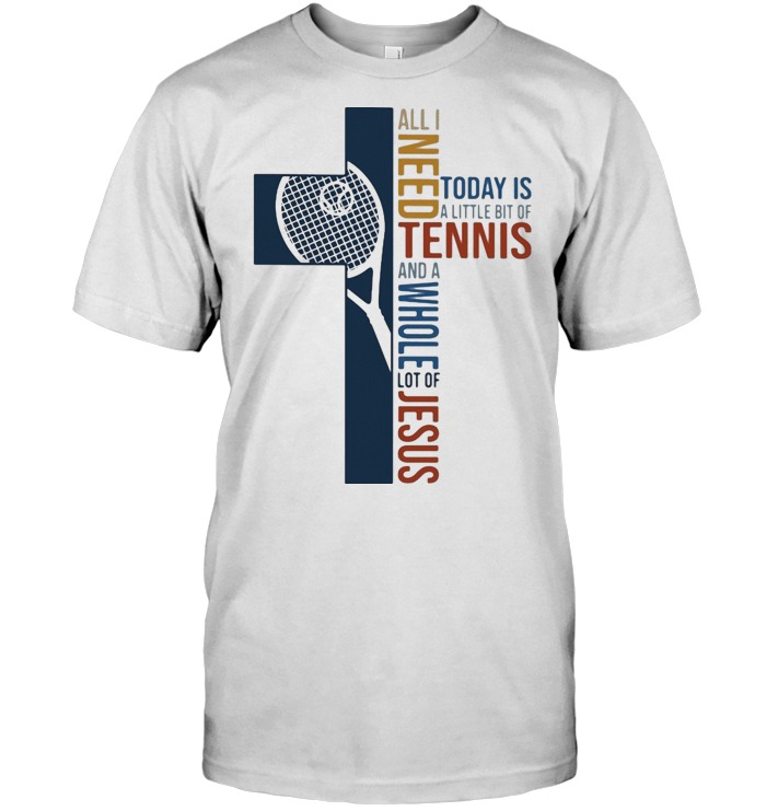 All I Need Today Is A Little Bit Of Tennis And A Whole Lot Of Jesus T Shirt