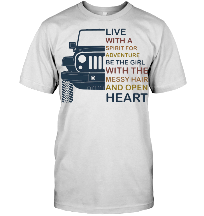Car Live With A Spirit For Adventure Be The Girl With The Messy Hair And Open Heart T Shirt