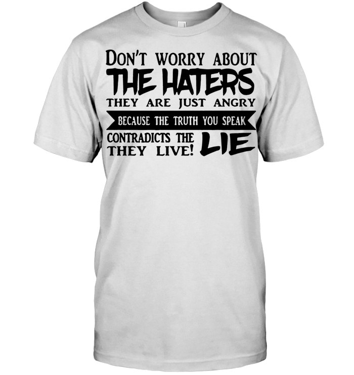 Don't Worry About The Haters They Are Just Angry Because The Truth You Speak T Shirt