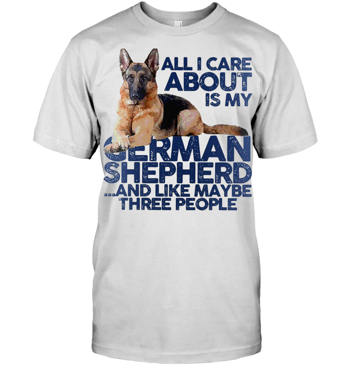 All I Care About Is My Genman Shepherd And Like Maybe Three People Dog T Shirt