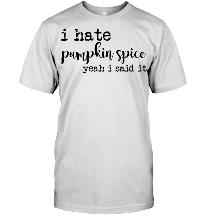 I Hate Pumpkin Spice Yeah I Said It T Shirt
