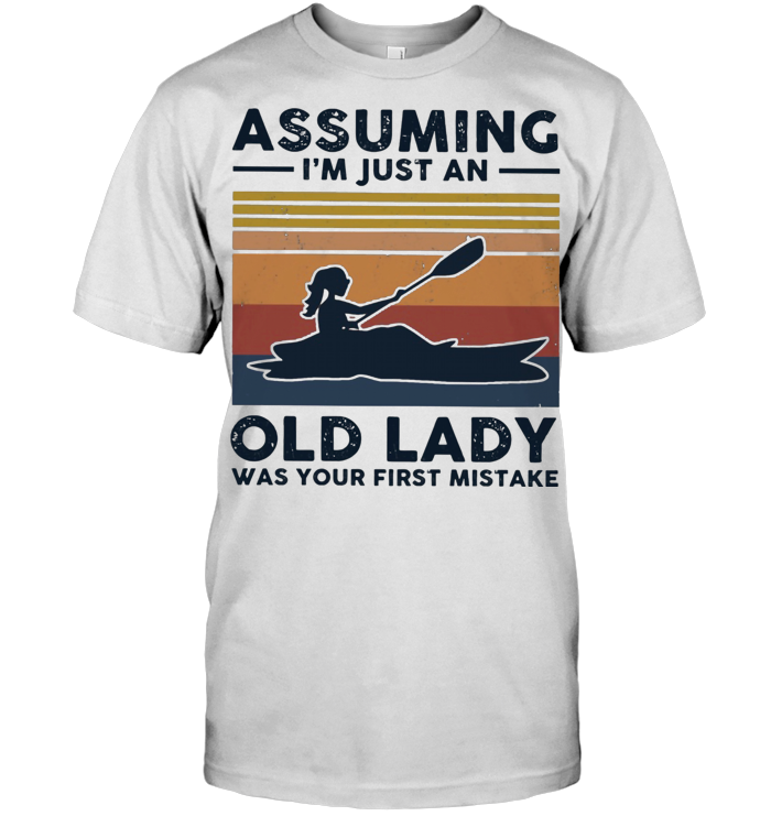 Kayak Assuming I'm Just An Old Lady Was Your First Mistake T Shirt