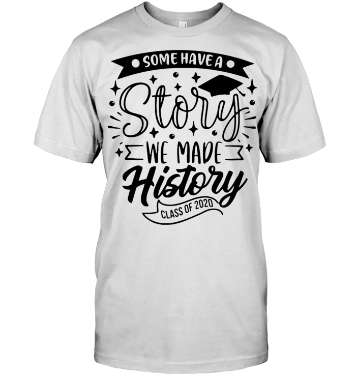 Graduation Some Have A Story We Made History Class Of 2020 T Shirt